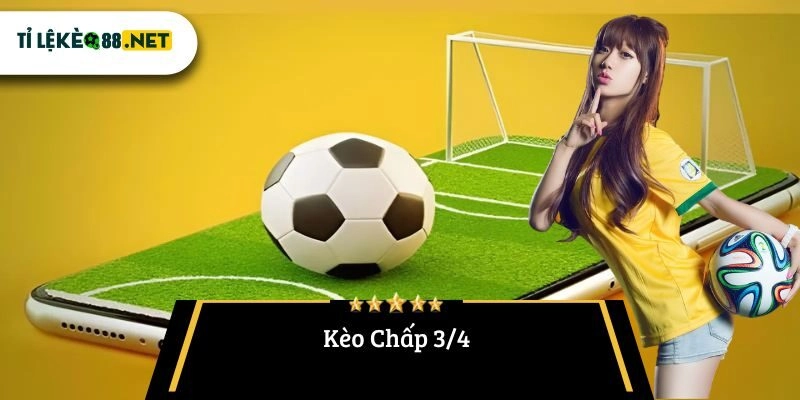 Kèo Chấp 3/4: Hướng Dẫn Chi Tiết Cho Người Chơi Cá Độ Bóng Đá