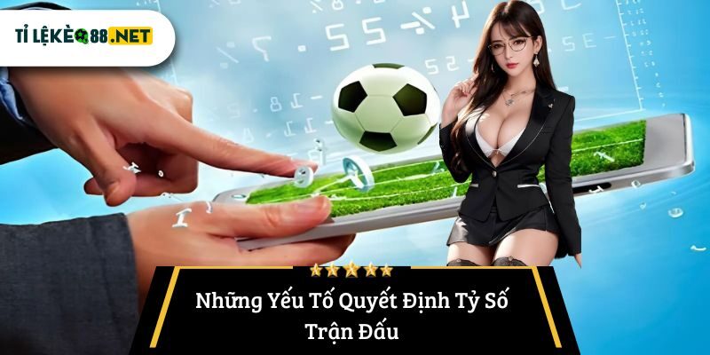 Những Yếu Tố Quyết Định Tỷ Số Trận Đấu