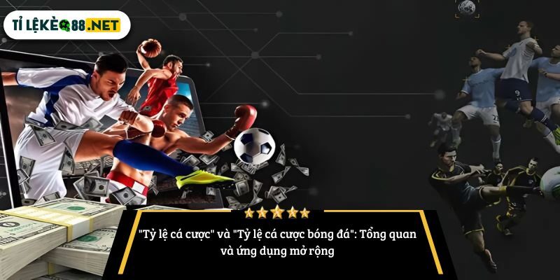 "Tỷ lệ cá cược" và "Tỷ lệ cá cược bóng đá": Tổng quan và ứng dụng mở rộng