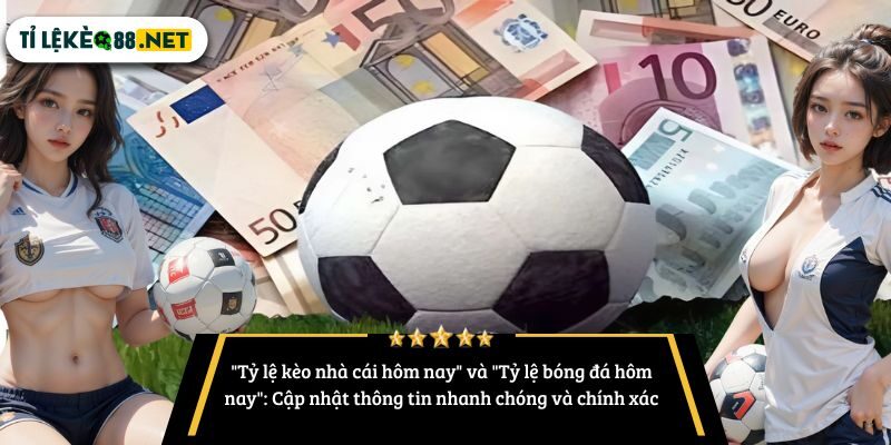 "Tỷ lệ kèo nhà cái hôm nay" và "Tỷ lệ bóng đá hôm nay": Cập nhật thông tin nhanh chóng và chính xác