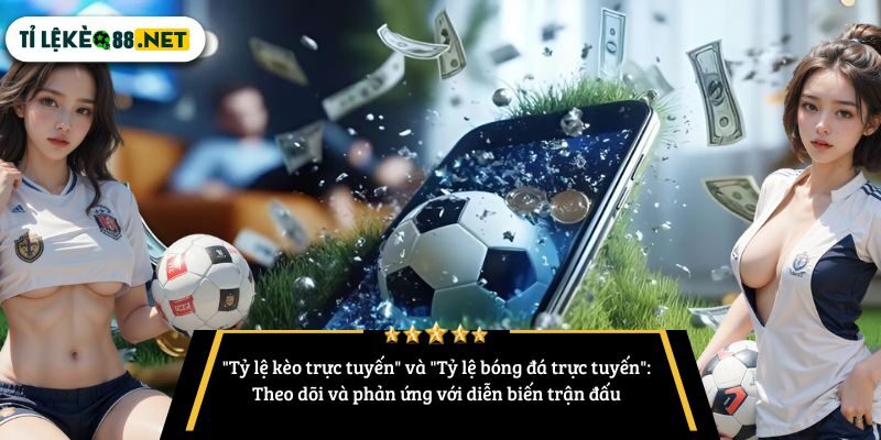 "Tỷ lệ kèo trực tuyến" và "Tỷ lệ bóng đá trực tuyến": Theo dõi và phản ứng với diễn biến trận đấu